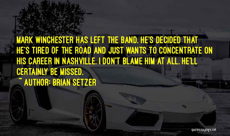 Brian Setzer Quotes: Mark Winchester Has Left The Band. He's Decided That He's Tired Of The Road And Just Wants To Concentrate On