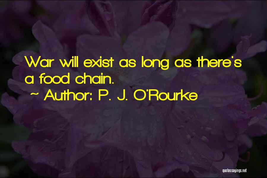 P. J. O'Rourke Quotes: War Will Exist As Long As There's A Food Chain.