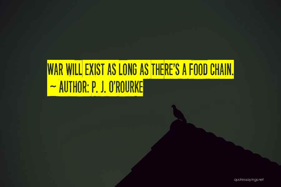 P. J. O'Rourke Quotes: War Will Exist As Long As There's A Food Chain.