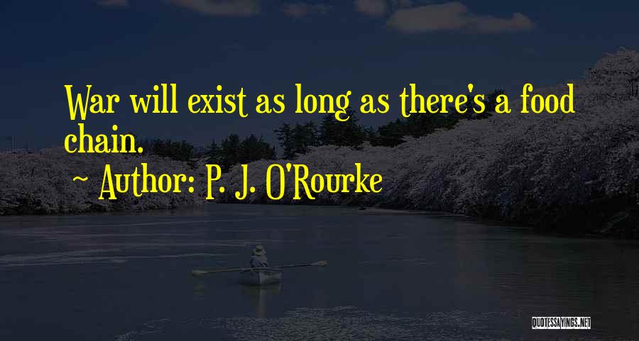 P. J. O'Rourke Quotes: War Will Exist As Long As There's A Food Chain.