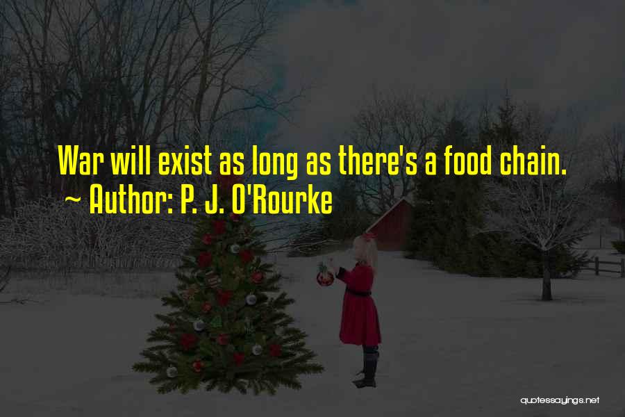 P. J. O'Rourke Quotes: War Will Exist As Long As There's A Food Chain.