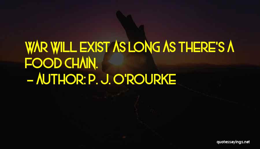 P. J. O'Rourke Quotes: War Will Exist As Long As There's A Food Chain.