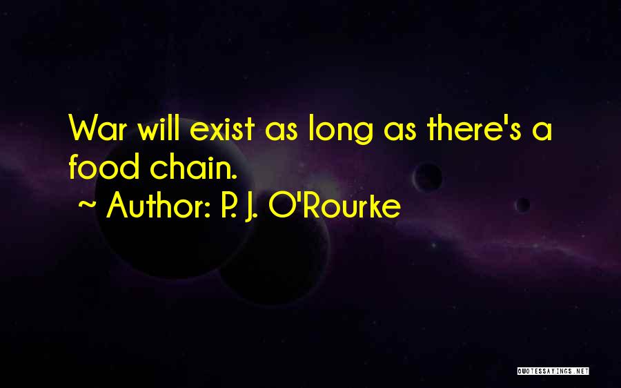 P. J. O'Rourke Quotes: War Will Exist As Long As There's A Food Chain.