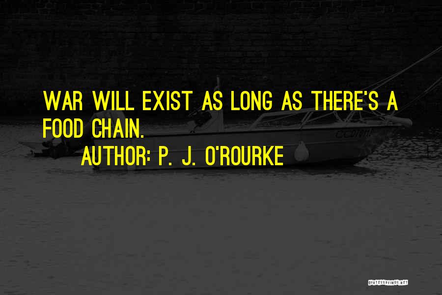 P. J. O'Rourke Quotes: War Will Exist As Long As There's A Food Chain.