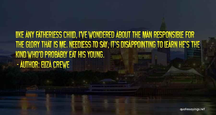 Eliza Crewe Quotes: Like Any Fatherless Child, I've Wondered About The Man Responsible For The Glory That Is Me. Needless To Say, It's