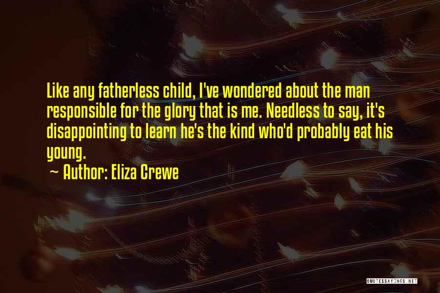 Eliza Crewe Quotes: Like Any Fatherless Child, I've Wondered About The Man Responsible For The Glory That Is Me. Needless To Say, It's