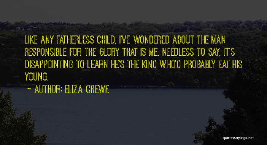 Eliza Crewe Quotes: Like Any Fatherless Child, I've Wondered About The Man Responsible For The Glory That Is Me. Needless To Say, It's