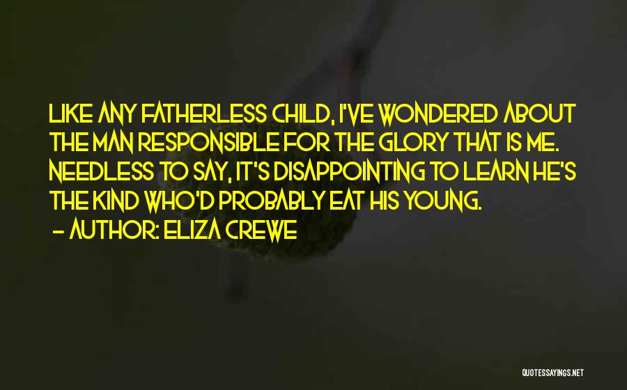 Eliza Crewe Quotes: Like Any Fatherless Child, I've Wondered About The Man Responsible For The Glory That Is Me. Needless To Say, It's