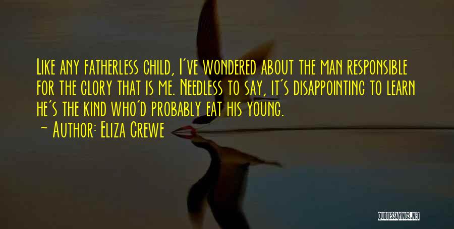 Eliza Crewe Quotes: Like Any Fatherless Child, I've Wondered About The Man Responsible For The Glory That Is Me. Needless To Say, It's