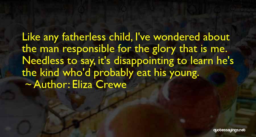 Eliza Crewe Quotes: Like Any Fatherless Child, I've Wondered About The Man Responsible For The Glory That Is Me. Needless To Say, It's