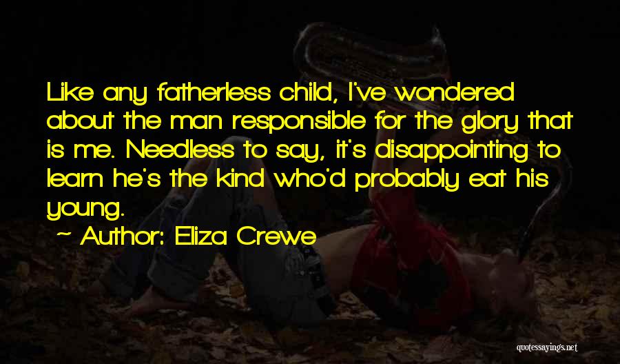 Eliza Crewe Quotes: Like Any Fatherless Child, I've Wondered About The Man Responsible For The Glory That Is Me. Needless To Say, It's