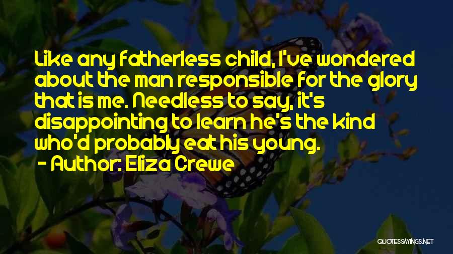 Eliza Crewe Quotes: Like Any Fatherless Child, I've Wondered About The Man Responsible For The Glory That Is Me. Needless To Say, It's