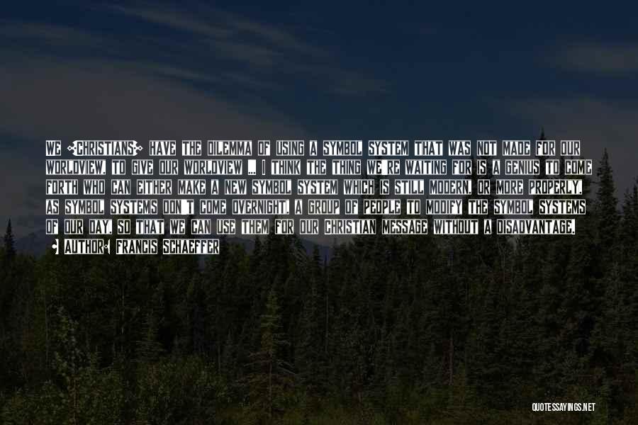 Francis Schaeffer Quotes: We [christians] Have The Dilemma Of Using A Symbol System That Was Not Made For Our Worldview, To Give Our