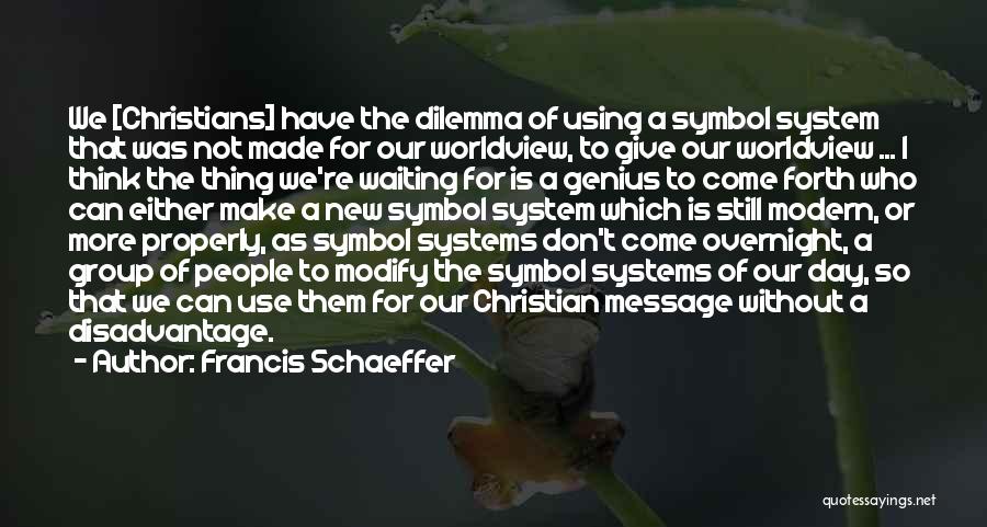 Francis Schaeffer Quotes: We [christians] Have The Dilemma Of Using A Symbol System That Was Not Made For Our Worldview, To Give Our