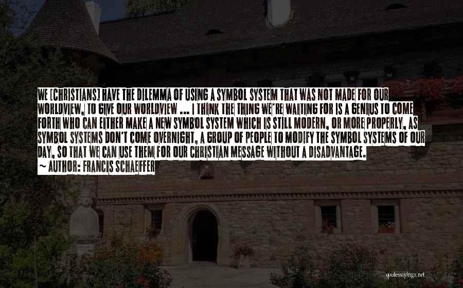 Francis Schaeffer Quotes: We [christians] Have The Dilemma Of Using A Symbol System That Was Not Made For Our Worldview, To Give Our