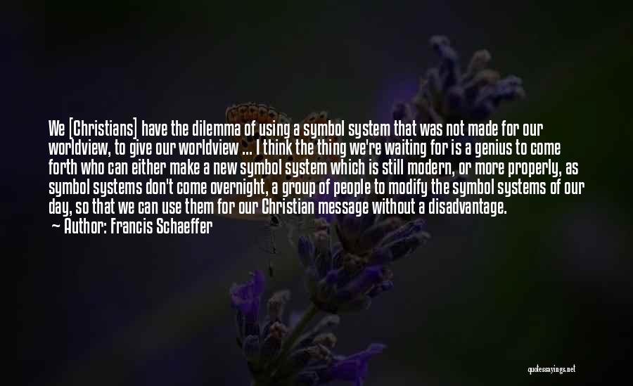 Francis Schaeffer Quotes: We [christians] Have The Dilemma Of Using A Symbol System That Was Not Made For Our Worldview, To Give Our