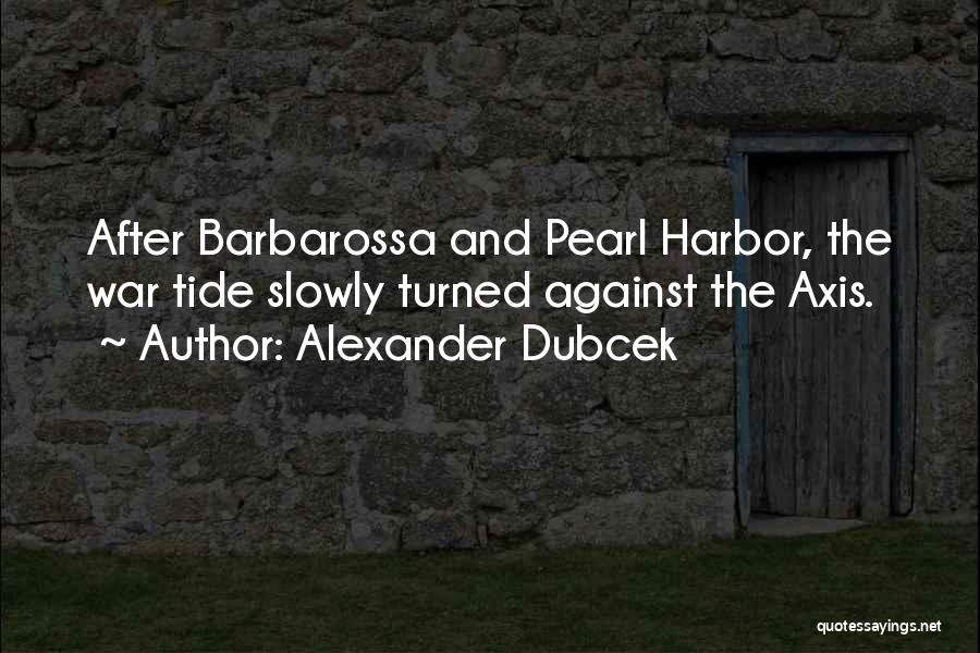 Alexander Dubcek Quotes: After Barbarossa And Pearl Harbor, The War Tide Slowly Turned Against The Axis.