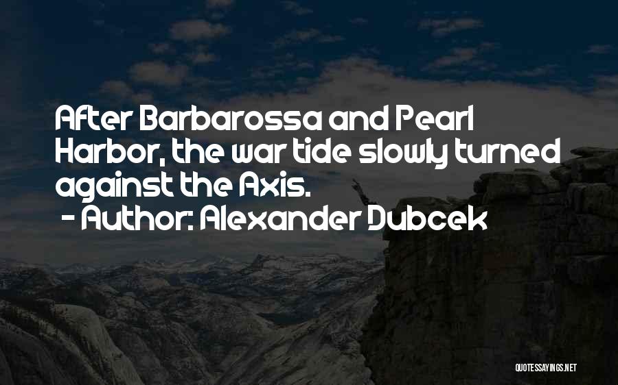 Alexander Dubcek Quotes: After Barbarossa And Pearl Harbor, The War Tide Slowly Turned Against The Axis.