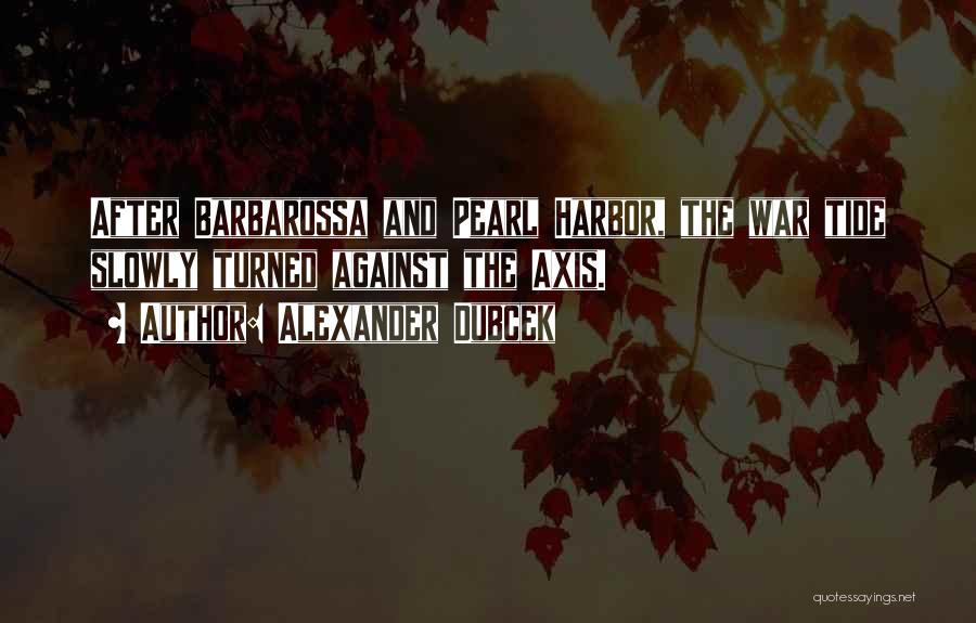 Alexander Dubcek Quotes: After Barbarossa And Pearl Harbor, The War Tide Slowly Turned Against The Axis.