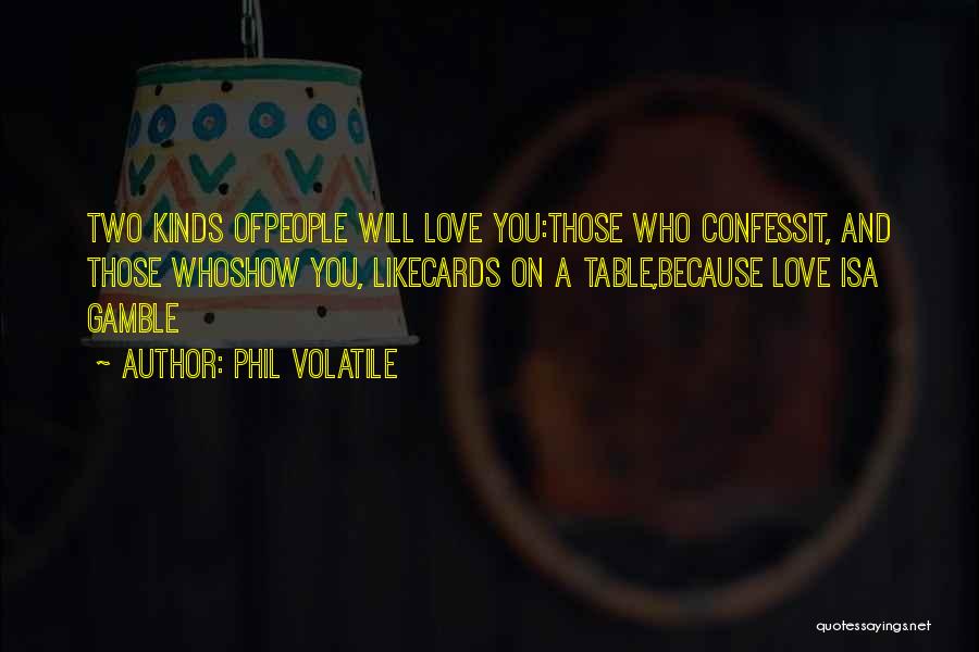 Phil Volatile Quotes: Two Kinds Ofpeople Will Love You:those Who Confessit, And Those Whoshow You, Likecards On A Table,because Love Isa Gamble