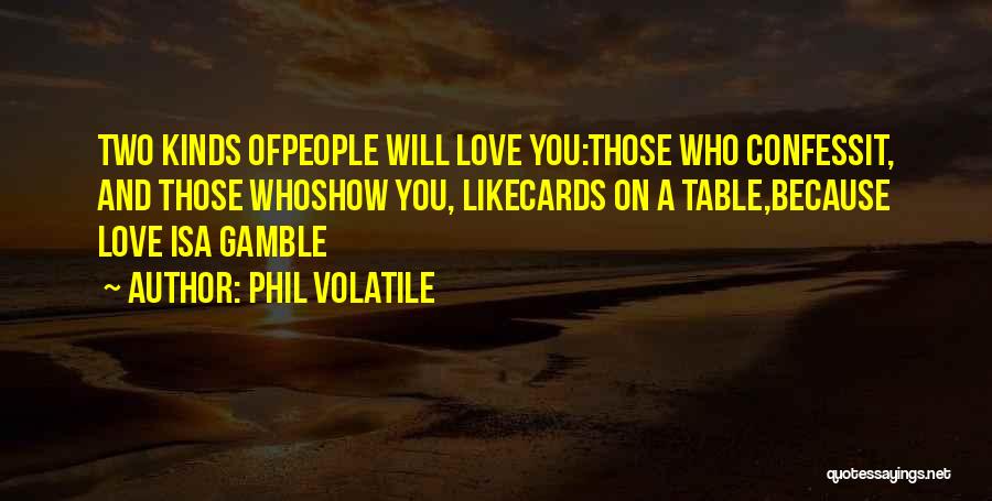 Phil Volatile Quotes: Two Kinds Ofpeople Will Love You:those Who Confessit, And Those Whoshow You, Likecards On A Table,because Love Isa Gamble