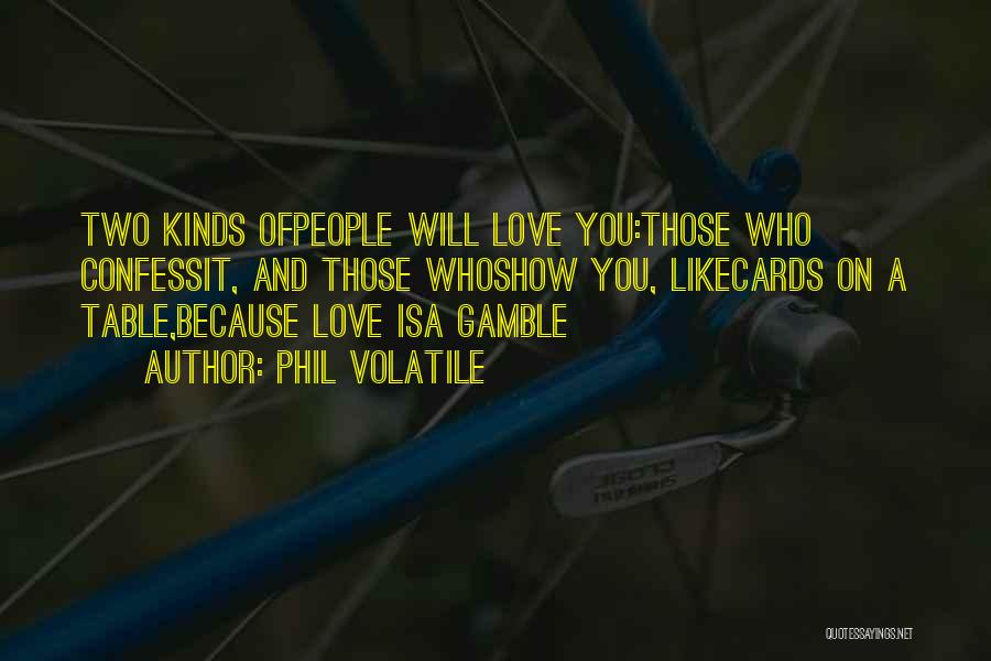 Phil Volatile Quotes: Two Kinds Ofpeople Will Love You:those Who Confessit, And Those Whoshow You, Likecards On A Table,because Love Isa Gamble