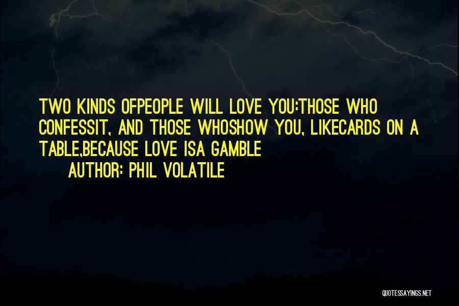 Phil Volatile Quotes: Two Kinds Ofpeople Will Love You:those Who Confessit, And Those Whoshow You, Likecards On A Table,because Love Isa Gamble