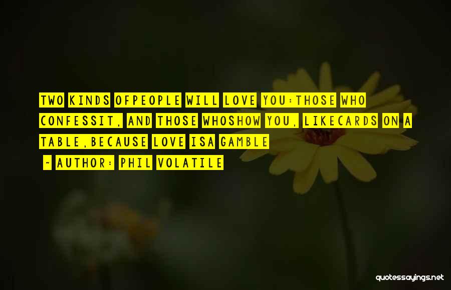 Phil Volatile Quotes: Two Kinds Ofpeople Will Love You:those Who Confessit, And Those Whoshow You, Likecards On A Table,because Love Isa Gamble