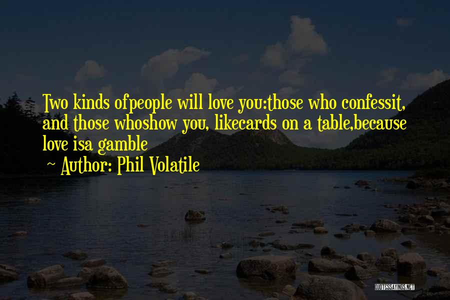 Phil Volatile Quotes: Two Kinds Ofpeople Will Love You:those Who Confessit, And Those Whoshow You, Likecards On A Table,because Love Isa Gamble