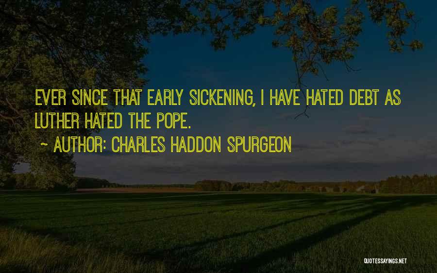 Charles Haddon Spurgeon Quotes: Ever Since That Early Sickening, I Have Hated Debt As Luther Hated The Pope.