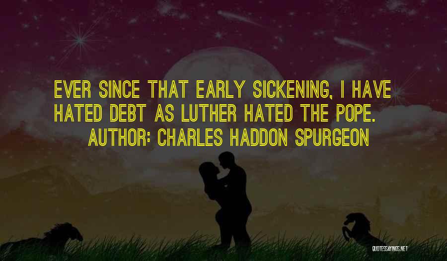 Charles Haddon Spurgeon Quotes: Ever Since That Early Sickening, I Have Hated Debt As Luther Hated The Pope.