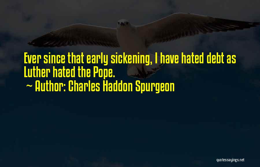 Charles Haddon Spurgeon Quotes: Ever Since That Early Sickening, I Have Hated Debt As Luther Hated The Pope.