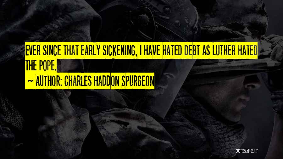 Charles Haddon Spurgeon Quotes: Ever Since That Early Sickening, I Have Hated Debt As Luther Hated The Pope.