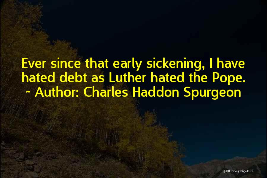Charles Haddon Spurgeon Quotes: Ever Since That Early Sickening, I Have Hated Debt As Luther Hated The Pope.