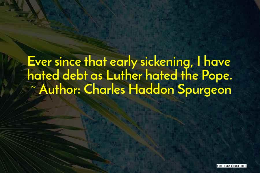 Charles Haddon Spurgeon Quotes: Ever Since That Early Sickening, I Have Hated Debt As Luther Hated The Pope.
