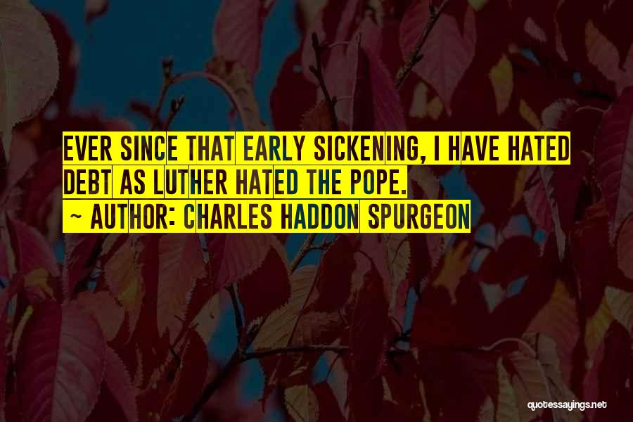 Charles Haddon Spurgeon Quotes: Ever Since That Early Sickening, I Have Hated Debt As Luther Hated The Pope.