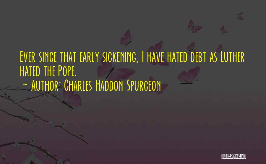 Charles Haddon Spurgeon Quotes: Ever Since That Early Sickening, I Have Hated Debt As Luther Hated The Pope.