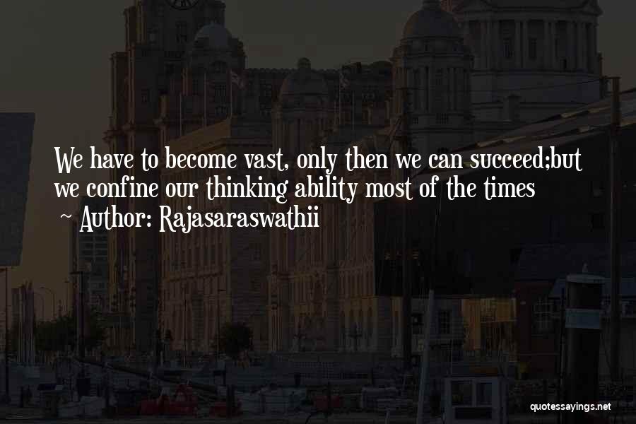 Rajasaraswathii Quotes: We Have To Become Vast, Only Then We Can Succeed;but We Confine Our Thinking Ability Most Of The Times