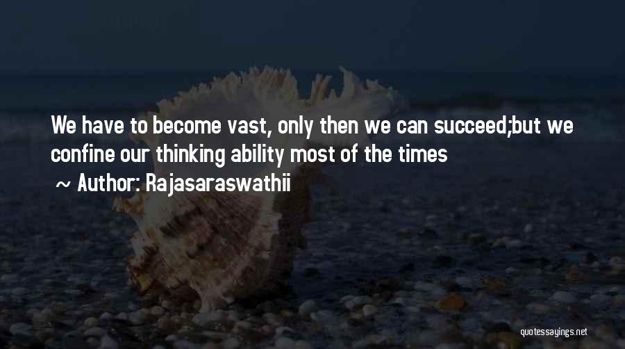 Rajasaraswathii Quotes: We Have To Become Vast, Only Then We Can Succeed;but We Confine Our Thinking Ability Most Of The Times