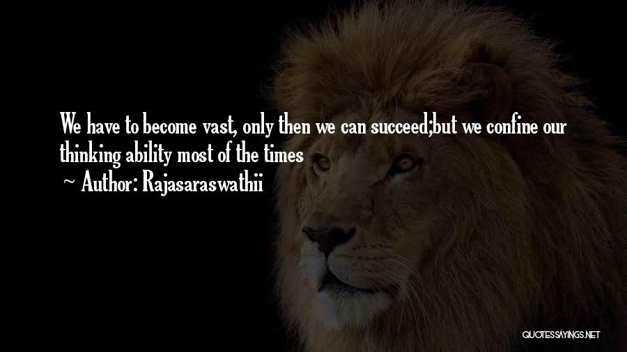 Rajasaraswathii Quotes: We Have To Become Vast, Only Then We Can Succeed;but We Confine Our Thinking Ability Most Of The Times