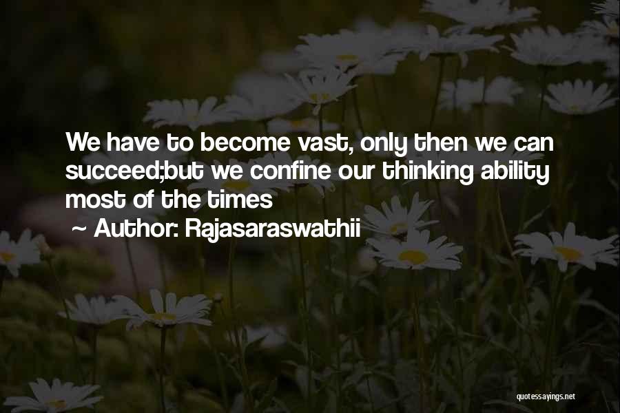 Rajasaraswathii Quotes: We Have To Become Vast, Only Then We Can Succeed;but We Confine Our Thinking Ability Most Of The Times