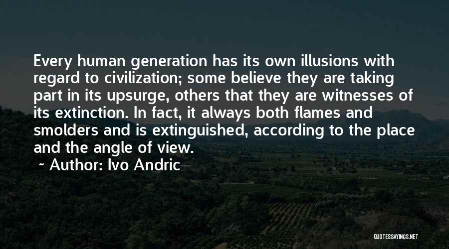 Ivo Andric Quotes: Every Human Generation Has Its Own Illusions With Regard To Civilization; Some Believe They Are Taking Part In Its Upsurge,