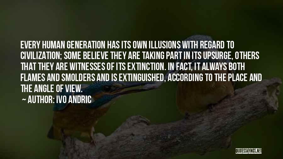 Ivo Andric Quotes: Every Human Generation Has Its Own Illusions With Regard To Civilization; Some Believe They Are Taking Part In Its Upsurge,