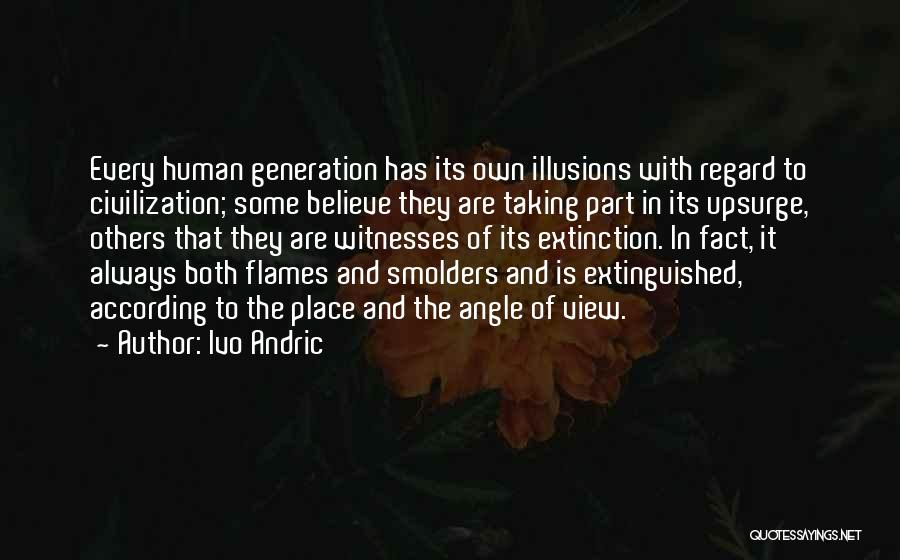 Ivo Andric Quotes: Every Human Generation Has Its Own Illusions With Regard To Civilization; Some Believe They Are Taking Part In Its Upsurge,