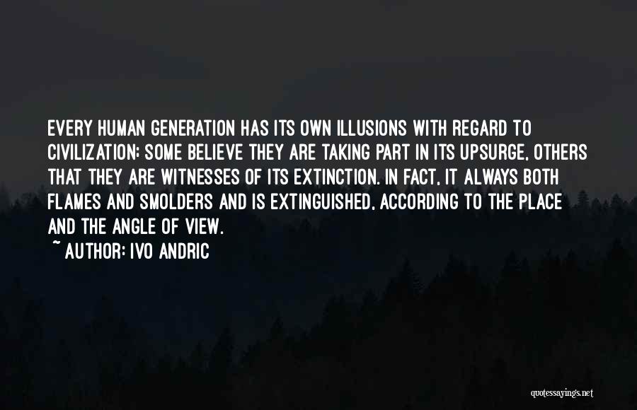 Ivo Andric Quotes: Every Human Generation Has Its Own Illusions With Regard To Civilization; Some Believe They Are Taking Part In Its Upsurge,