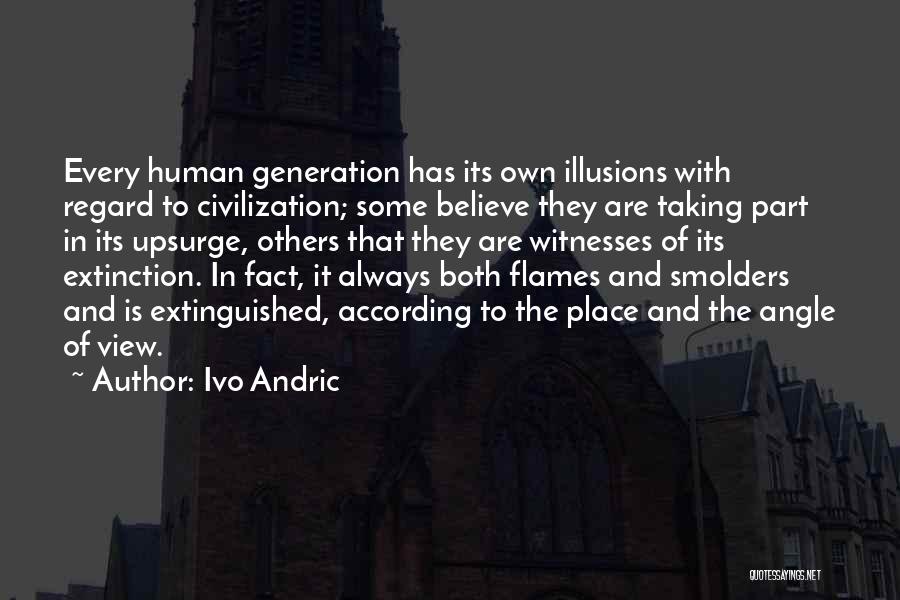 Ivo Andric Quotes: Every Human Generation Has Its Own Illusions With Regard To Civilization; Some Believe They Are Taking Part In Its Upsurge,