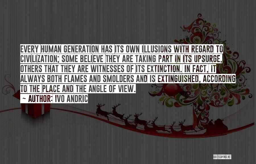 Ivo Andric Quotes: Every Human Generation Has Its Own Illusions With Regard To Civilization; Some Believe They Are Taking Part In Its Upsurge,