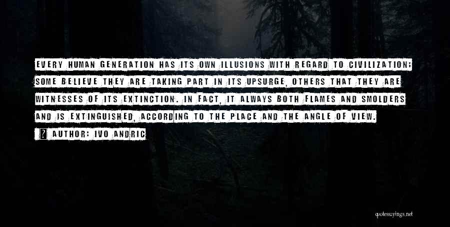 Ivo Andric Quotes: Every Human Generation Has Its Own Illusions With Regard To Civilization; Some Believe They Are Taking Part In Its Upsurge,