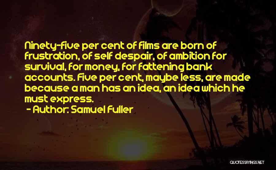 Samuel Fuller Quotes: Ninety-five Per Cent Of Films Are Born Of Frustration, Of Self Despair, Of Ambition For Survival, For Money, For Fattening
