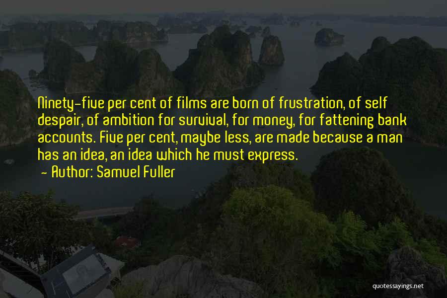 Samuel Fuller Quotes: Ninety-five Per Cent Of Films Are Born Of Frustration, Of Self Despair, Of Ambition For Survival, For Money, For Fattening